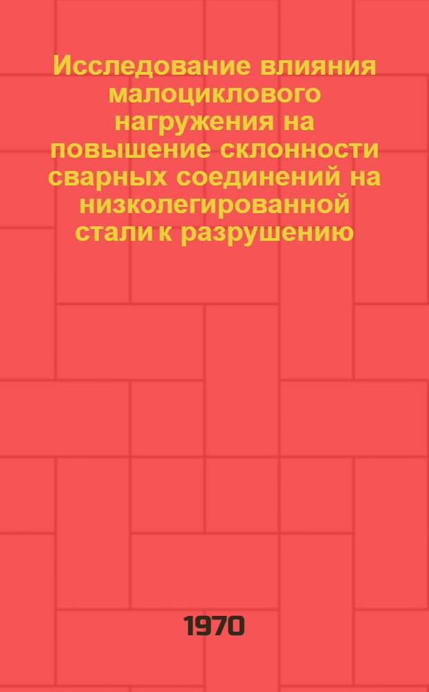 Исследование влияния малоциклового нагружения на повышение склонности сварных соединений на низколегированной стали к разрушению : Автореф. дис. на соискание учен. степени канд. техн. наук : (167)