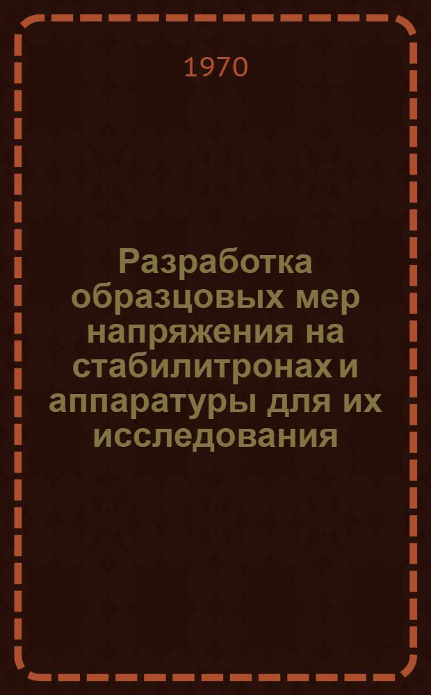 Разработка образцовых мер напряжения на стабилитронах и аппаратуры для их исследования : Автореф. дис. на соискание учен. степени канд. техн. наук : (05.246)