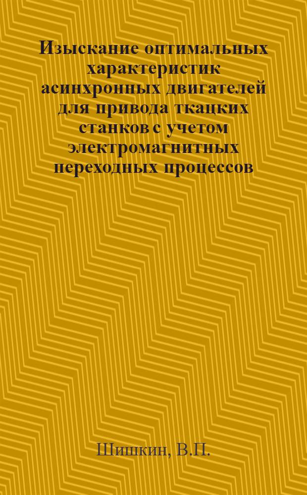 Изыскание оптимальных характеристик асинхронных двигателей для привода ткацких станков с учетом электромагнитных переходных процессов : Автореф. дис. на соискание учен. степени канд. техн. наук : (232)
