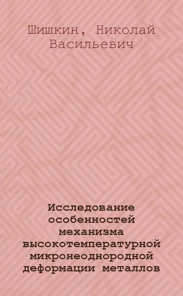 Исследование особенностей механизма высокотемпературной микронеоднородной деформации металлов : Автореф. дис. на соиск. учен. степени канд. техн. наук : (01.02.03)