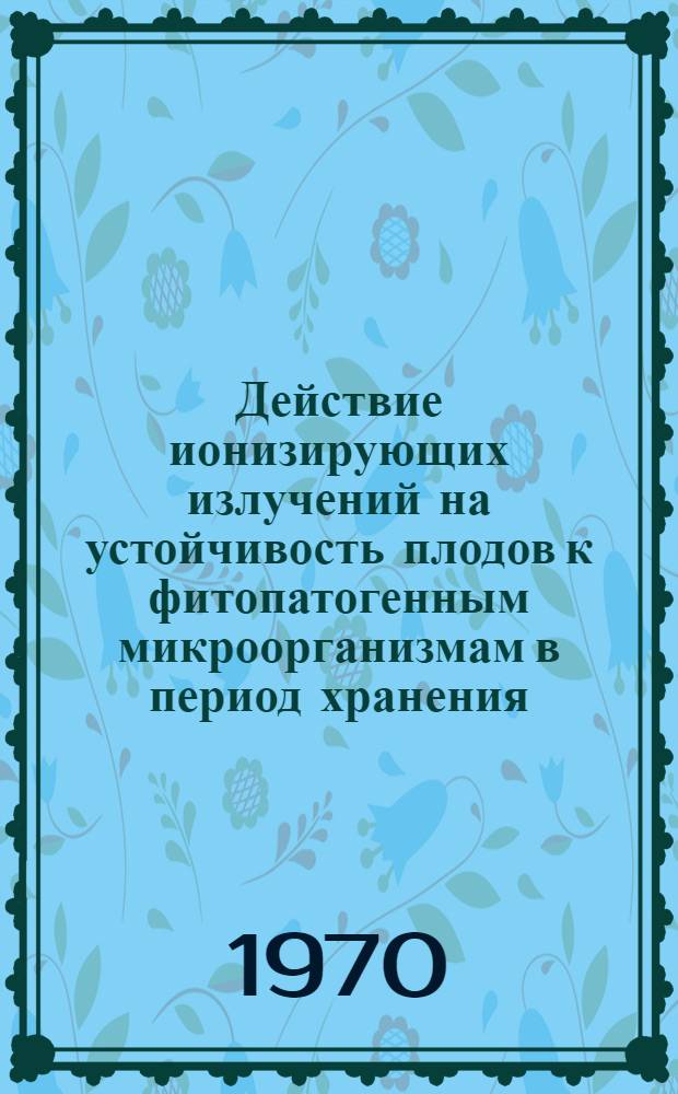 Действие ионизирующих излучений на устойчивость плодов к фитопатогенным микроорганизмам в период хранения : Автореф. дис. на соискание учен. степени канд. биол. наук : (093)