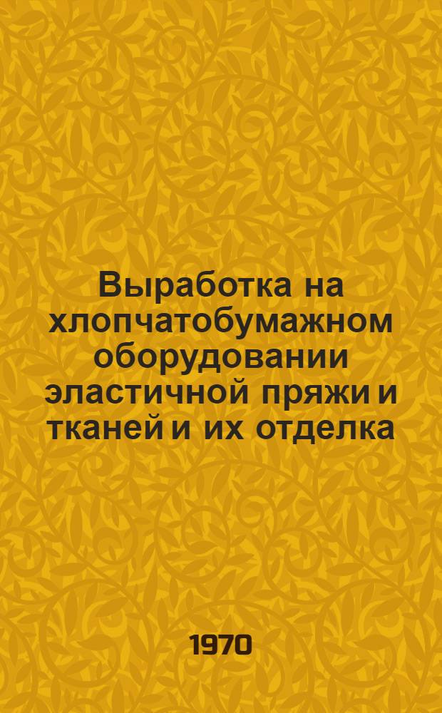 Выработка на хлопчатобумажном оборудовании эластичной пряжи и тканей и их отделка : Обзор