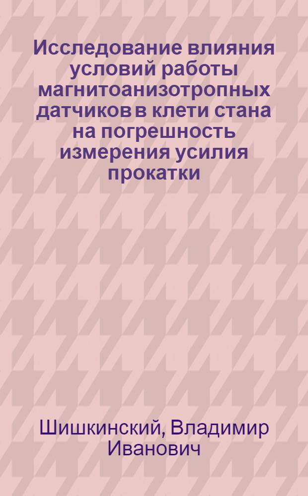 Исследование влияния условий работы магнитоанизотропных датчиков в клети стана на погрешность измерения усилия прокатки : Автореф. дис. на соискание учен. степени канд. техн. наук : (324)