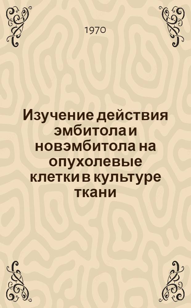 Изучение действия эмбитола и новэмбитола на опухолевые клетки в культуре ткани : Автореф. дис. на соискание учен. степени канд. биол. наук