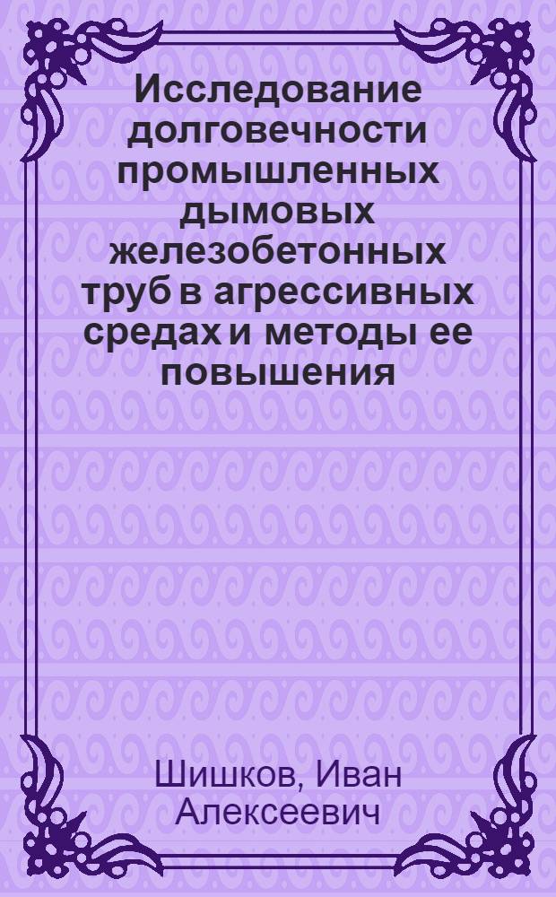 Исследование долговечности промышленных дымовых железобетонных труб в агрессивных средах и методы ее повышения : Автореф. дис. на соискание учен. степени канд. техн. наук : (480)