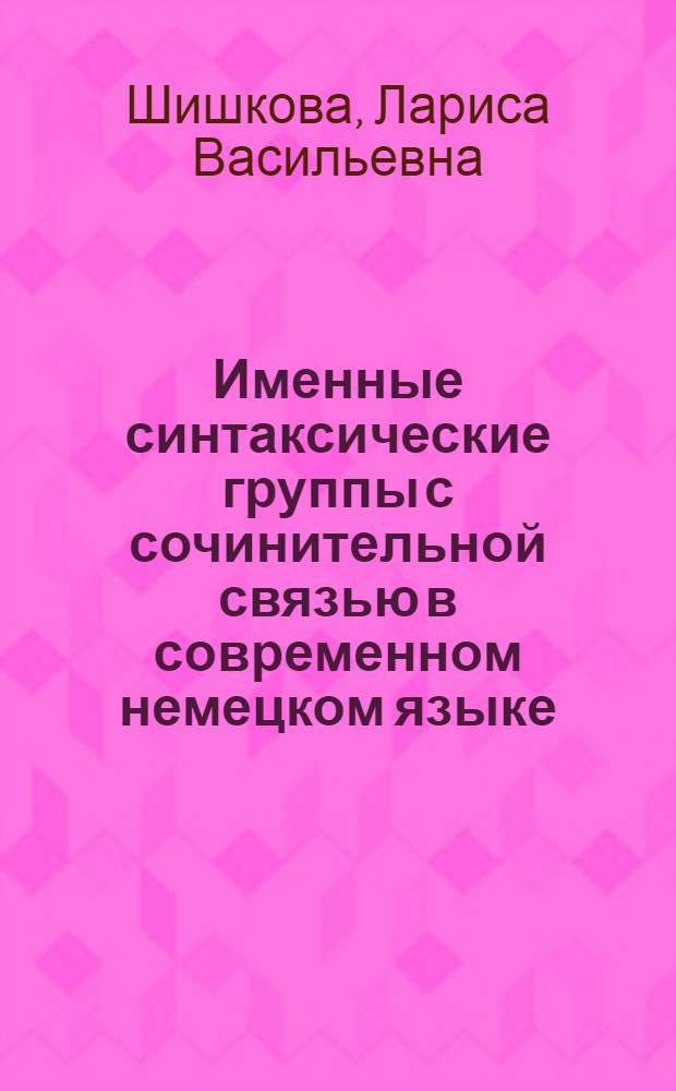 Именные синтаксические группы с сочинительной связью в современном немецком языке : Автореф. дис. на соискание учен. степени д-ра филол. наук : (663)