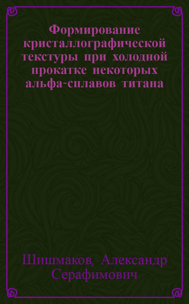 Формирование кристаллографической текстуры при холодной прокатке некоторых альфа-сплавов титана : Автореф. дис. на соиск. учен. степени канд. физ.-мат. наук : (04.07)