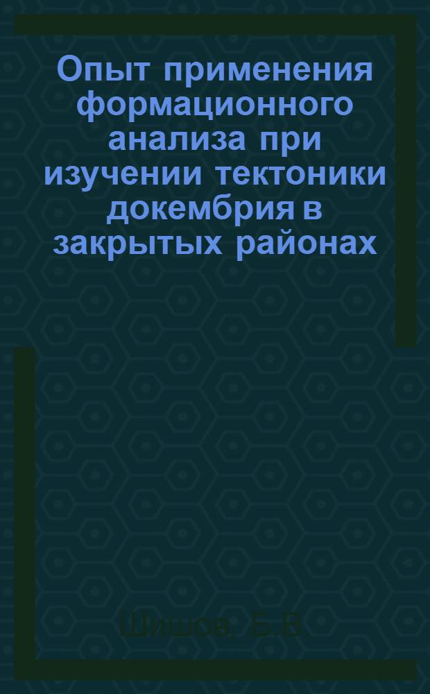 Опыт применения формационного анализа при изучении тектоники докембрия в закрытых районах : (На примере юго-востока ВКМ) : Автореф. дис. на соискание учен. степени канд. геол.-минерал. наук : (123)