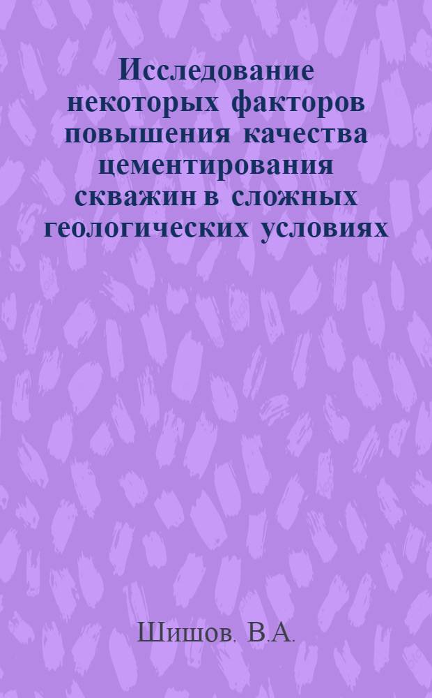 Исследование некоторых факторов повышения качества цементирования скважин в сложных геологических условиях : (На примере месторождений предгорной части Сев.-Зап. Кавказа) : Автореф. дис. на соискание учен. степени канд. техн. наук : (315)