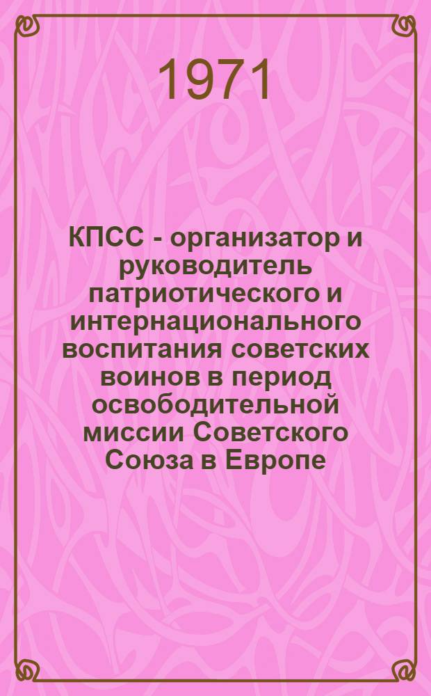 КПСС - организатор и руководитель патриотического и интернационального воспитания советских воинов в период освободительной миссии Советского Союза в Европе (1944-1945 гг.) : Автореф. дис. на соискание учен. степени канд. ист. наук : (570)