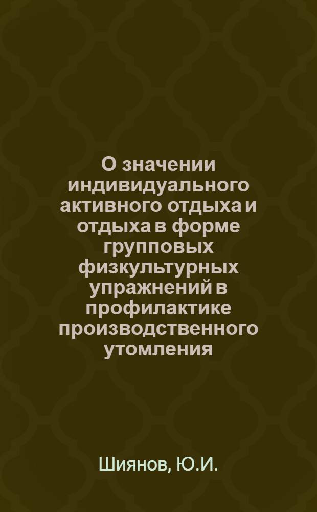 О значении индивидуального активного отдыха и отдыха в форме групповых физкультурных упражнений в профилактике производственного утомления : Автореф. дис. на соискание учен. степени канд. биол. наук : (102)
