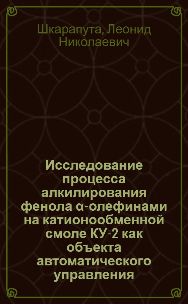 Исследование процесса алкилирования фенола &alpha;-олефинами на катионообменной смоле КУ-2 как объекта автоматического управления : Автореф. дис. на соиск. учен. степени канд. техн. наук : (05.13.07)