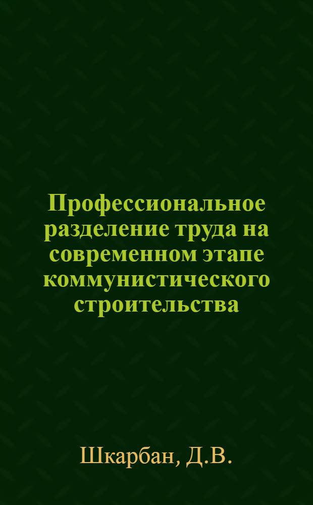 Профессиональное разделение труда на современном этапе коммунистического строительства : (На материалах сел. хоз-ва УССР) : Автореф. дис. на соискание учен. степени канд. экон. наук : (08.590)
