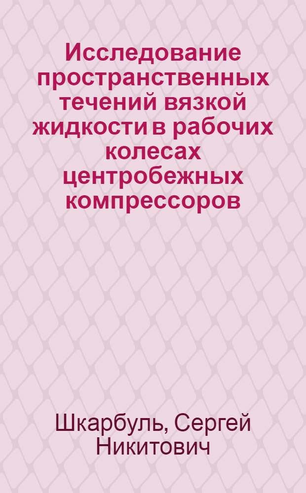 Исследование пространственных течений вязкой жидкости в рабочих колесах центробежных компрессоров : Автореф. дис. на соиск. учен. степени д-ра техн. наук : (05.04.06)