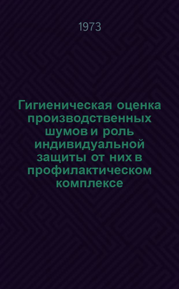 Гигиеническая оценка производственных шумов и роль индивидуальной защиты от них в профилактическом комплексе : Автореф. дис. на соиск. учен. степени д-ра мед. наук