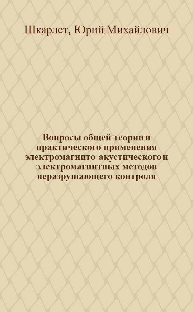 Вопросы общей теории и практического применения электромагнито-акустического и электромагнитных методов неразрушающего контроля : Автореф. дис. на соиск. ученой степени д-ра техн. наук : (05.02.11)