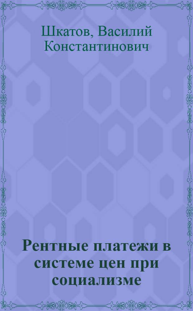 Рентные платежи в системе цен при социализме : (Теорет. и методол. вопросы) : Автореф. дис. на соиск. учен. степени д-ра экон. наук : (08.00.09)