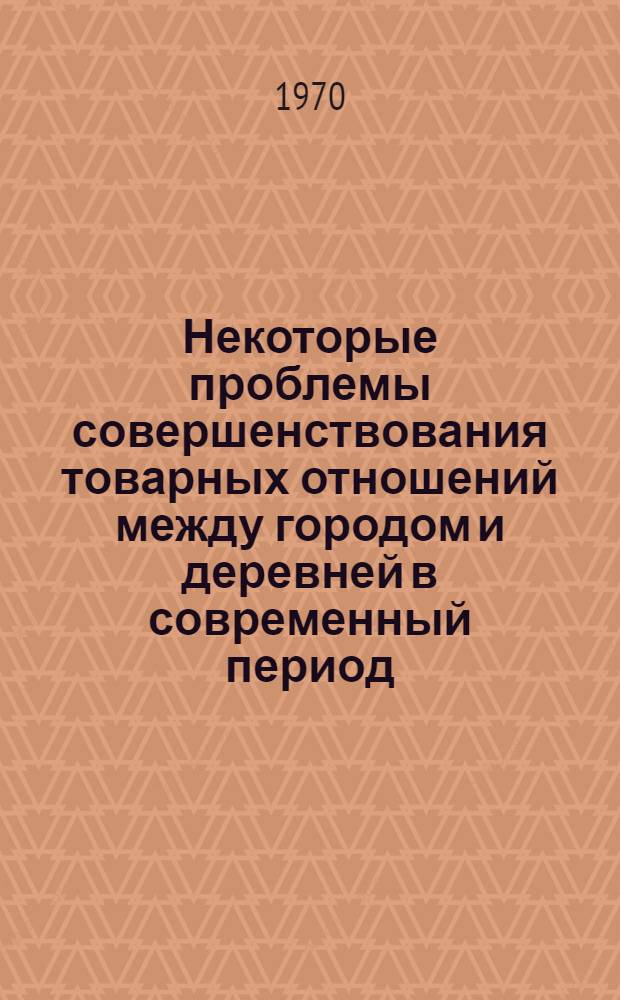 Некоторые проблемы совершенствования товарных отношений между городом и деревней в современный период : Автореф. дис. на соискание учен. степени канд. экон. наук : (08.590)