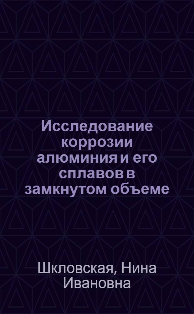 Исследование коррозии алюминия и его сплавов в замкнутом объеме : Автореф. дис. на соиск. учен. степени канд. хим. наук : (05.17.03)