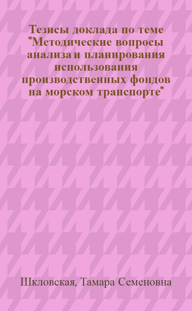 Тезисы доклада по теме "Методические вопросы анализа и планирования использования производственных фондов на морском транспорте" : (На примере морских портов)