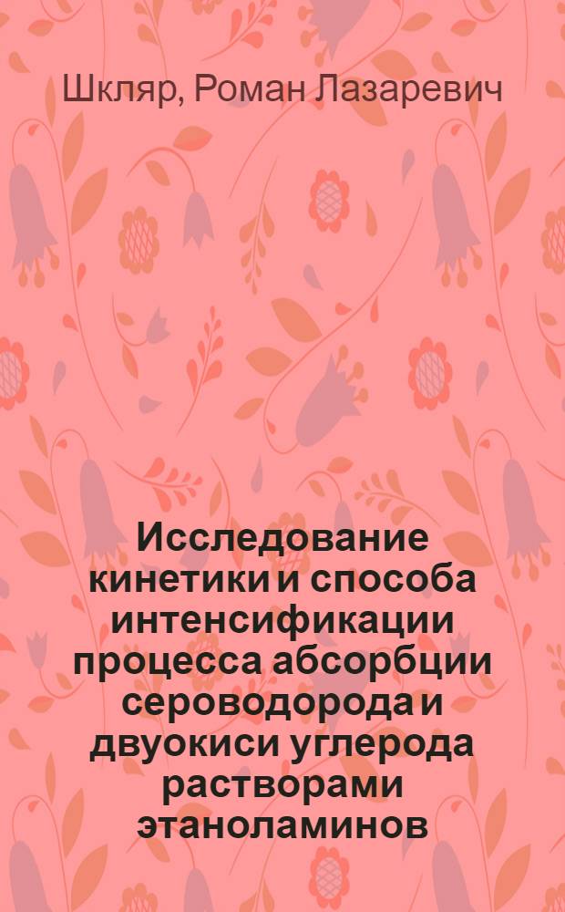 Исследование кинетики и способа интенсификации процесса абсорбции сероводорода и двуокиси углерода растворами этаноламинов : Автореф. дис. на соиск. учен. степени канд. техн. наук : (05.17.08)