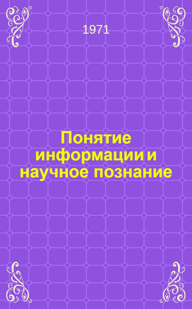 Понятие информации и научное познание : Автореф. дис. на соискание учен. степени канд. филос. наук : (627)