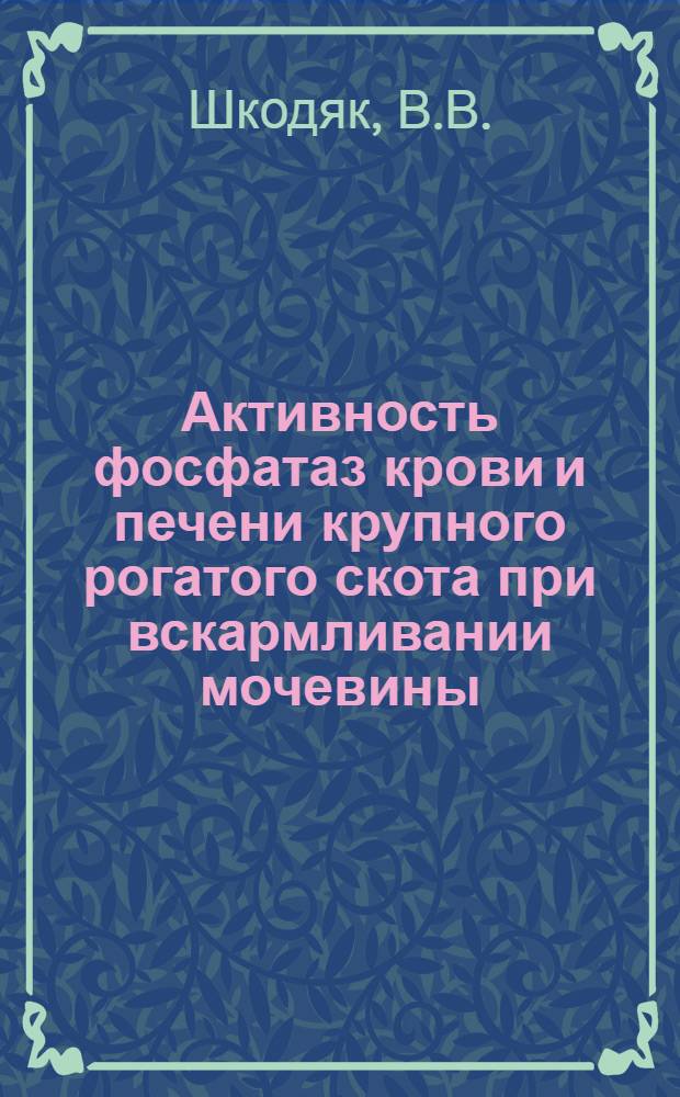 Активность фосфатаз крови и печени крупного рогатого скота при вскармливании мочевины, сульфата натрия и белково-витаминного концентрата : Автореф. дис. на соискание учен. степени канд. биол. наук : (03.093)