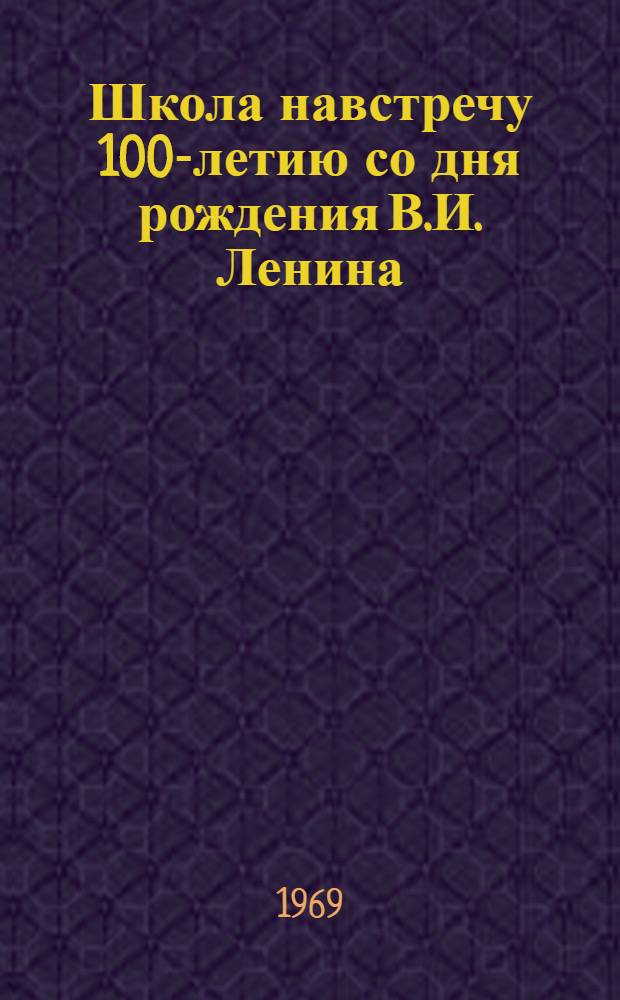 Школа навстречу 100-летию со дня рождения В.И. Ленина : Метод. письмо