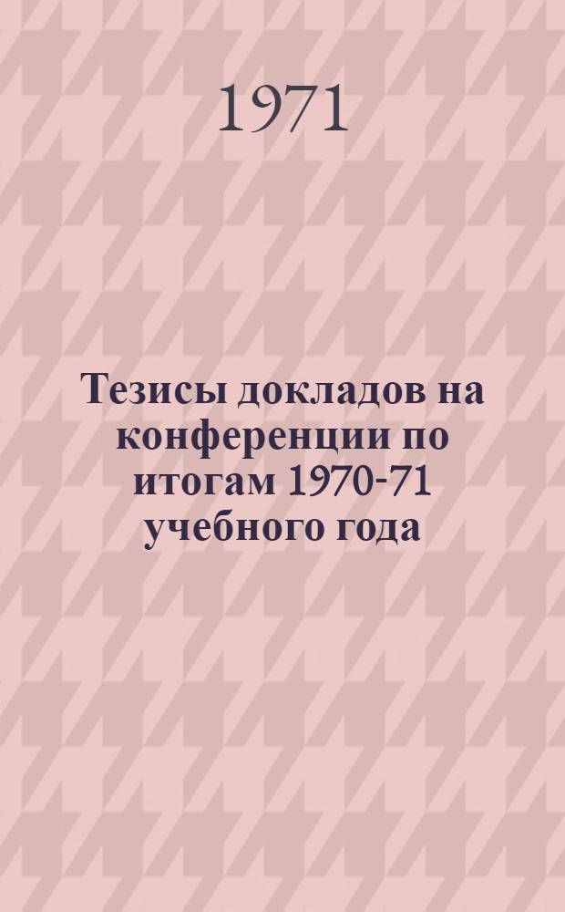 Тезисы докладов на конференции по итогам 1970-71 учебного года