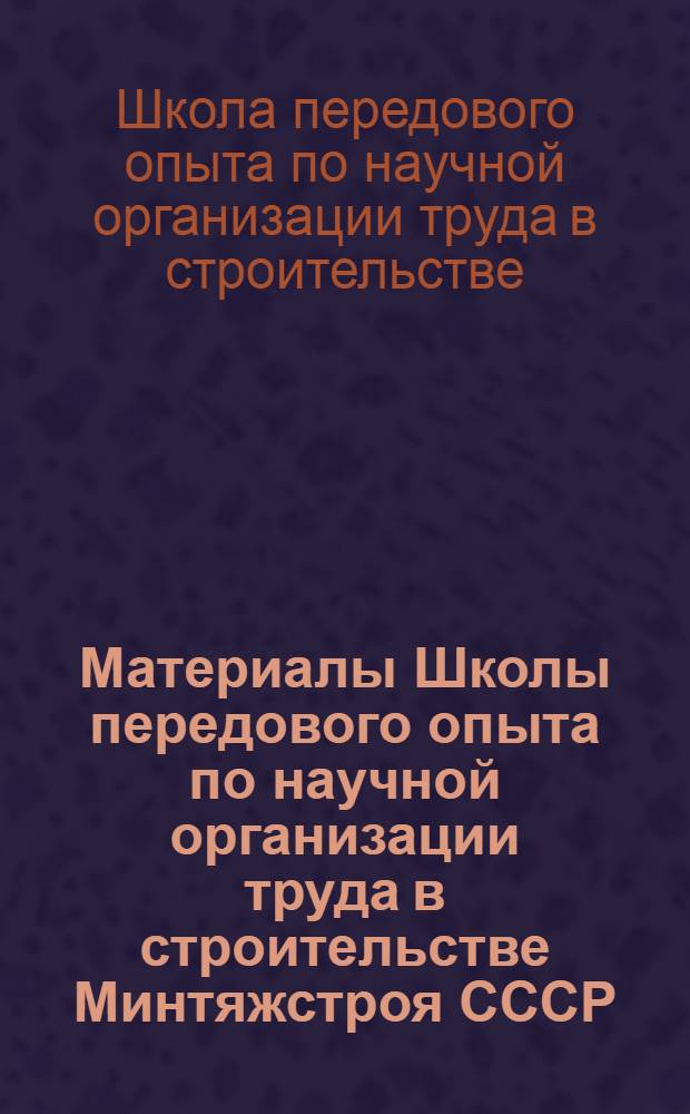 Материалы Школы передового опыта по научной организации труда в строительстве Минтяжстроя СССР