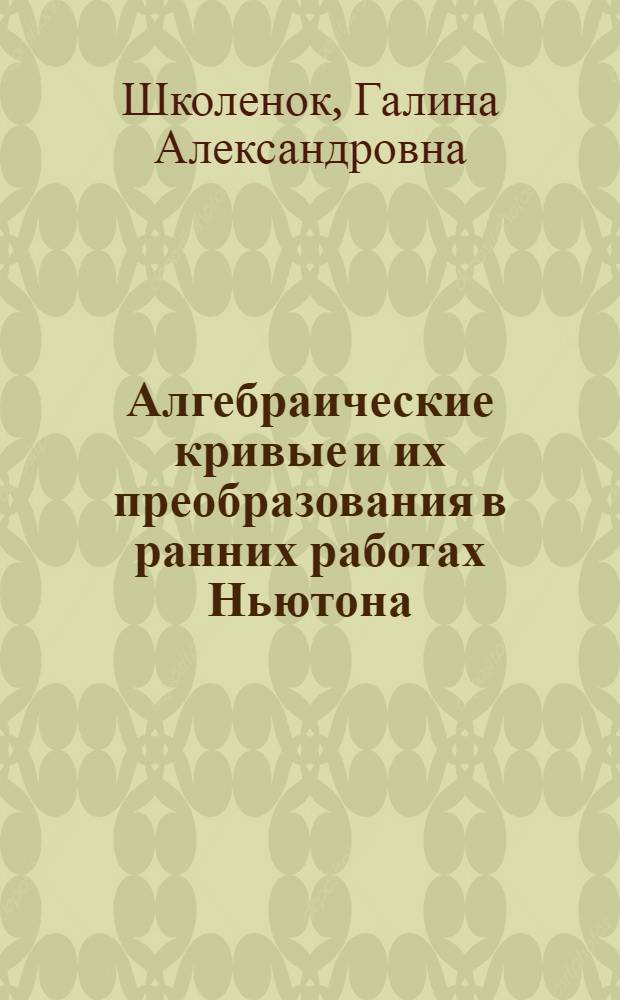 Алгебраические кривые и их преобразования в ранних работах Ньютона : Автореф. дис. на соиск. учен. степени канд. физ.-мат. наук : (07.00.10)