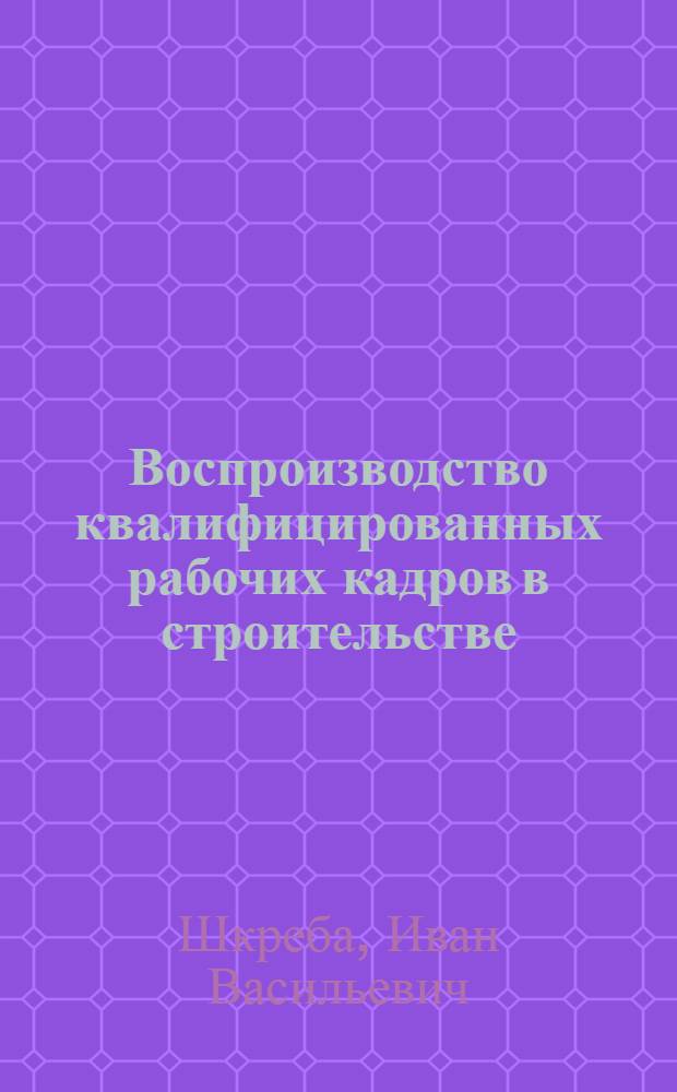 Воспроизводство квалифицированных рабочих кадров в строительстве : Автореф. дис. на соиск. учен. степени канд. экон. наук : (00.01)