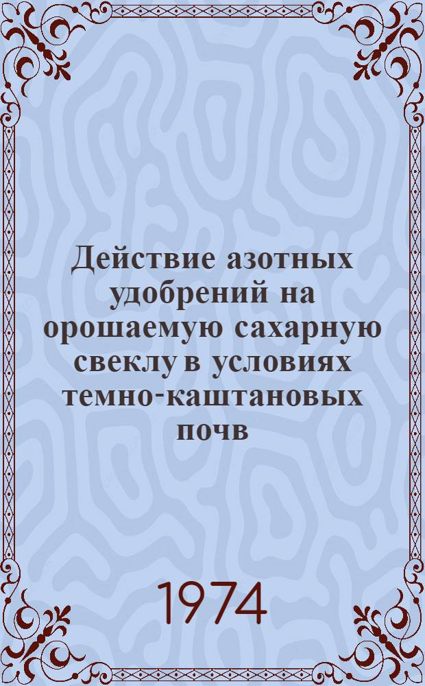 Действие азотных удобрений на орошаемую сахарную свеклу в условиях темно-каштановых почв : Автореф. дис. на соиск. учен. степени канд. с.-х. наук : (06.01.04)