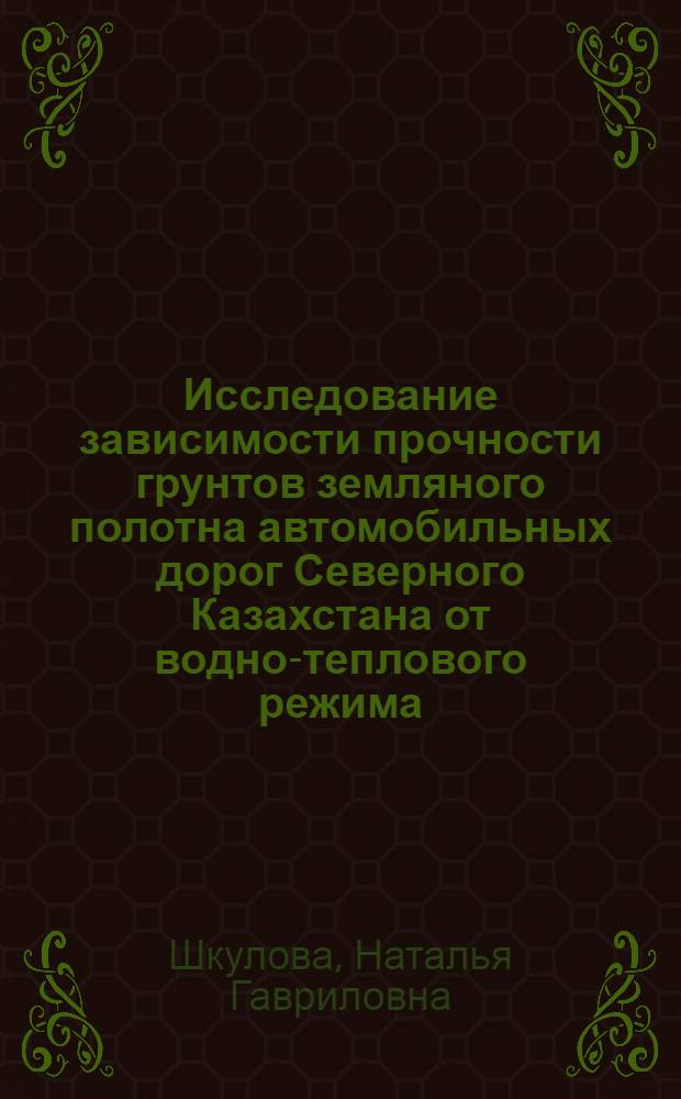 Исследование зависимости прочности грунтов земляного полотна автомобильных дорог Северного Казахстана от водно-теплового режима : Автореф. дис. на соискание учен. степени канд. техн. наук : (440)