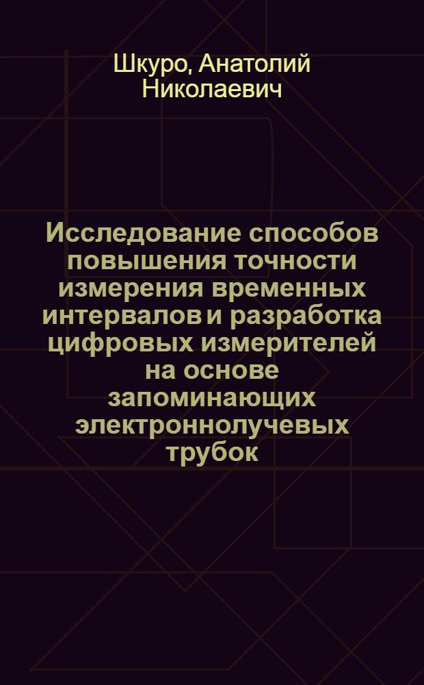 Исследование способов повышения точности измерения временных интервалов и разработка цифровых измерителей на основе запоминающих электроннолучевых трубок : Автореф. дис. на соиск. учен. степени канд. техн. наук