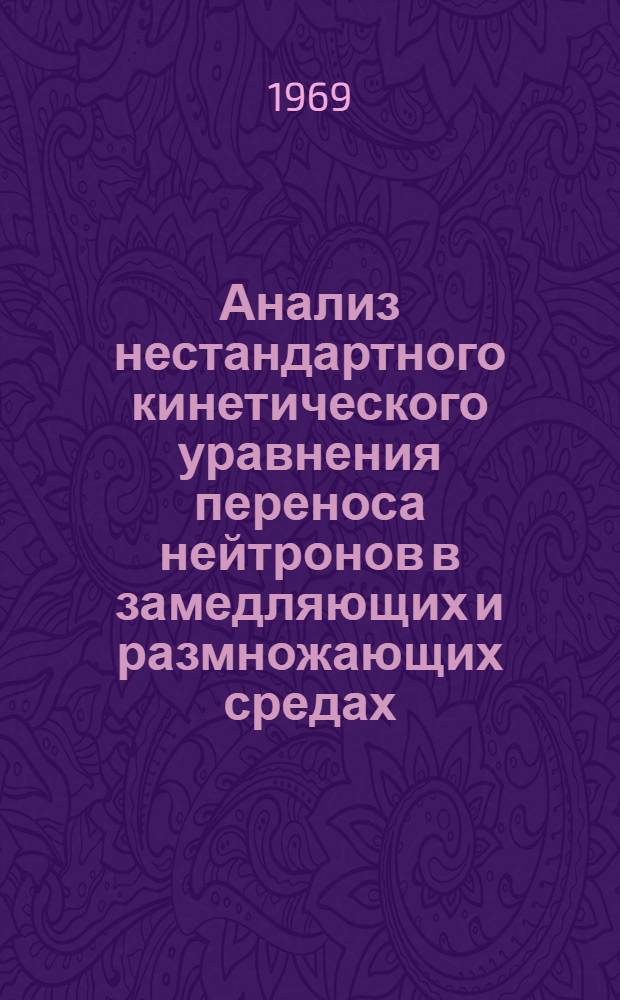 Анализ нестандартного кинетического уравнения переноса нейтронов в замедляющих и размножающих средах : Автореф. дис. на соискание учен. степени канд. физ.-мат. наук : (041)