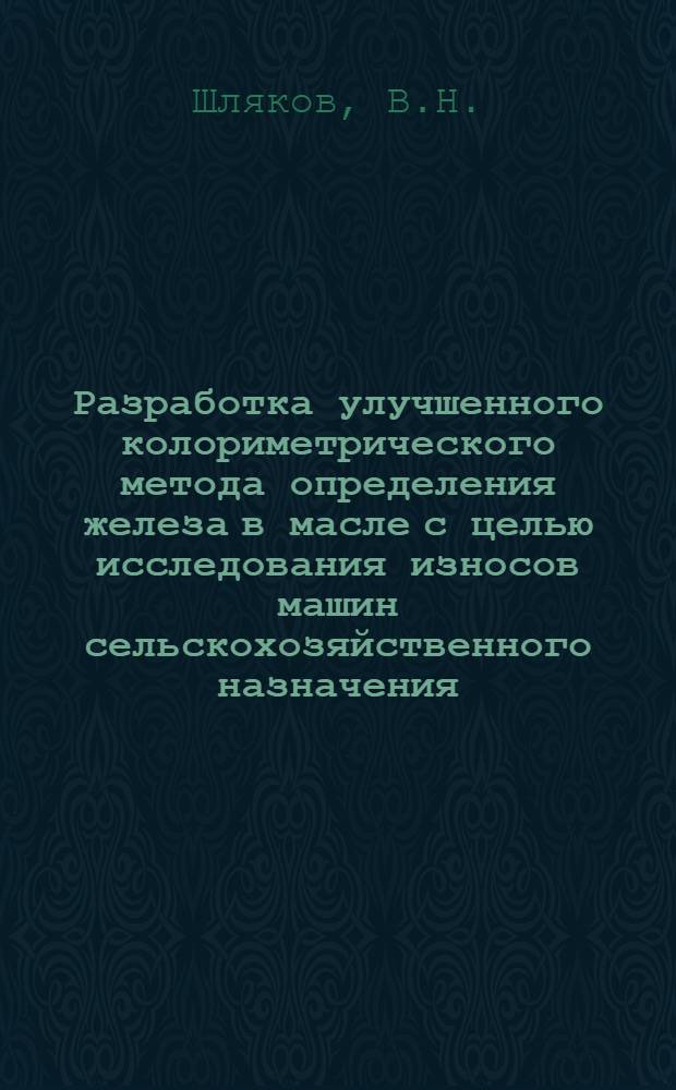 Разработка улучшенного колориметрического метода определения железа в масле с целью исследования износов машин сельскохозяйственного назначения : Автореф. дис. на соискание учен. степени канд. техн. наук : (05412)