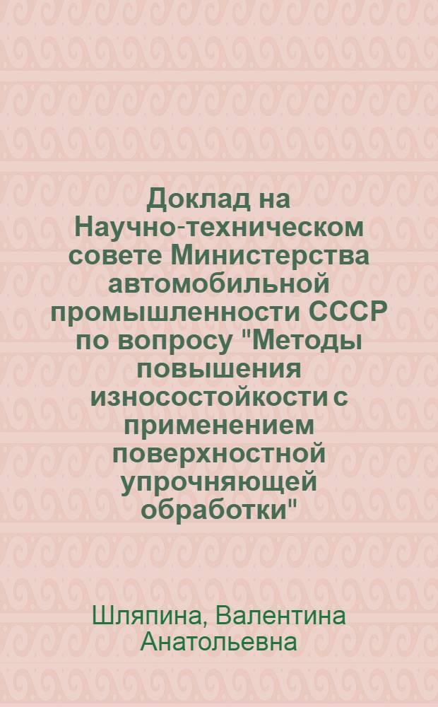 Доклад на Научно-техническом совете Министерства автомобильной промышленности СССР по вопросу "Методы повышения износостойкости с применением поверхностной упрочняющей обработки"