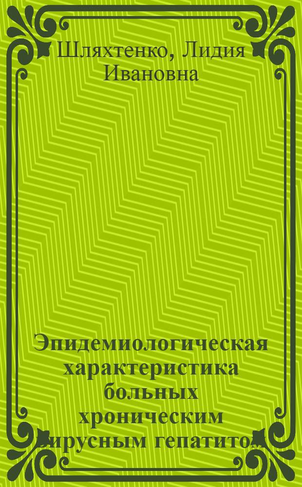 Эпидемиологическая характеристика больных хроническим вирусным гепатитом : Автореф. дис. на соиск. учен. степени д-ра мед. наук