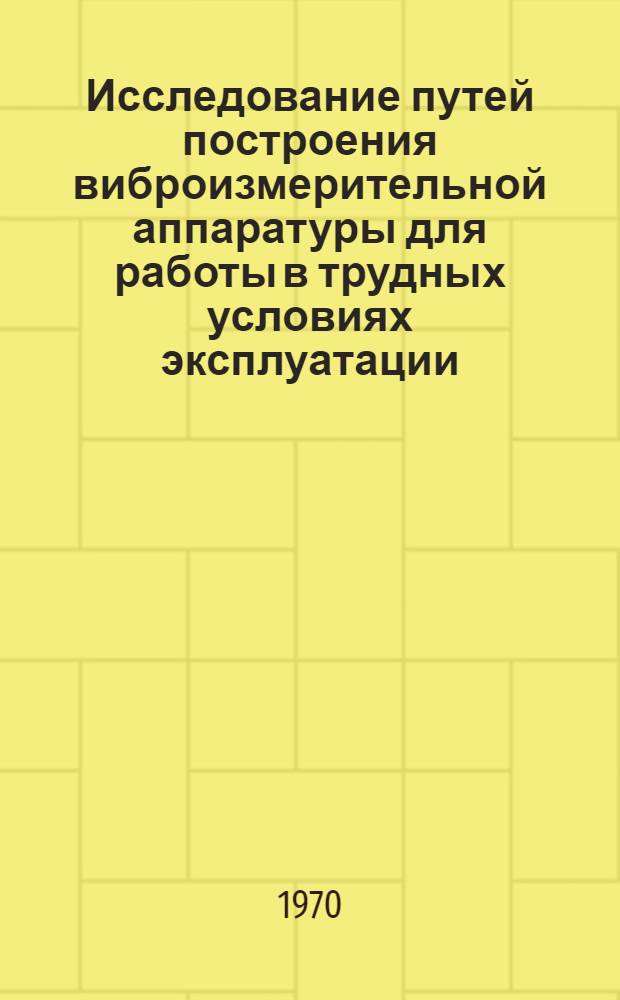 Исследование путей построения виброизмерительной аппаратуры для работы в трудных условиях эксплуатации : Автореф. дис. на соискание учен. степени канд. техн. наук : (05.246)