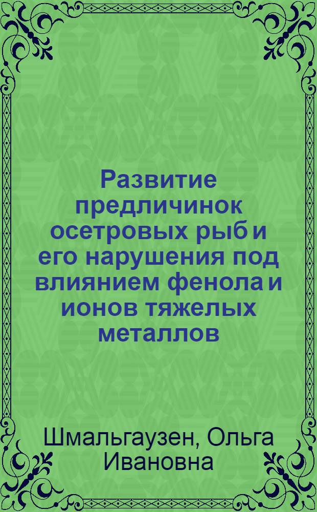 Развитие предличинок осетровых рыб и его нарушения под влиянием фенола и ионов тяжелых металлов : Автореф. дис. на соиск. учен. степени канд. биол. наук : (03.00.11)