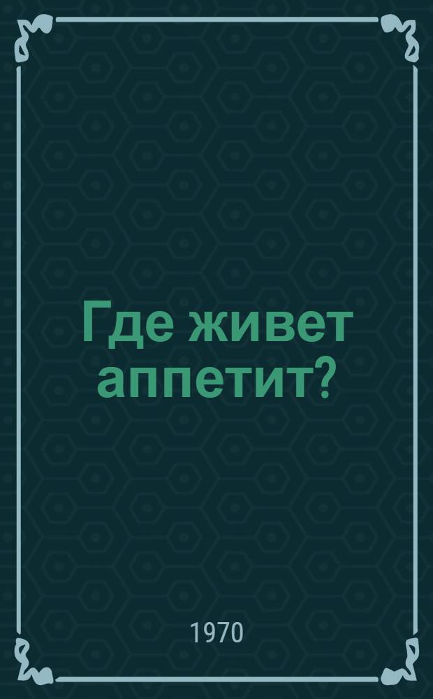 Где живет аппетит? : Для дошкольного возраста