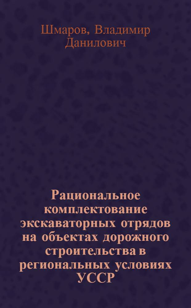 Рациональное комплектование экскаваторных отрядов на объектах дорожного строительства в региональных условиях УССР : Автореф. дис. на соиск. учен. степени канд. техн. наук : (05.05.04)