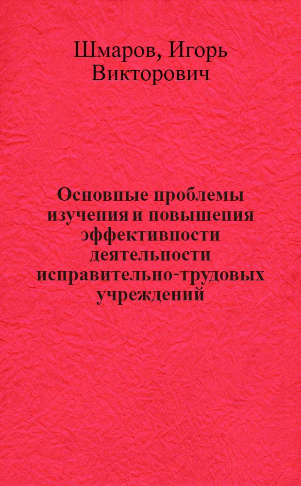 Основные проблемы изучения и повышения эффективности деятельности исправительно-трудовых учреждений : Автореферат дис. на соискание учен. степени д-ра юрид. наук