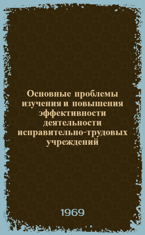 Основные проблемы изучения и повышения эффективности деятельности исправительно-трудовых учреждений : Автореферат дис. на соискание учен. степени д-ра юрид. наук