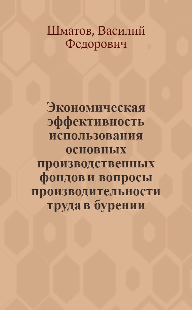 Экономическая эффективность использования основных производственных фондов и вопросы производительности труда в бурении : Автореф. дис. на соискание учен. степени д-ра экон. наук : (594)