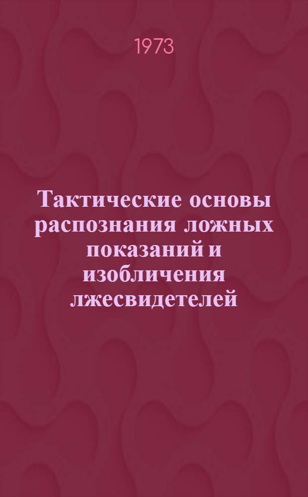Тактические основы распознания ложных показаний и изобличения лжесвидетелей : (Криминалист. и криминол. исследование) : Автореф. дис. на соиск. учен. степени канд. юрид. наук : (12.00.09)