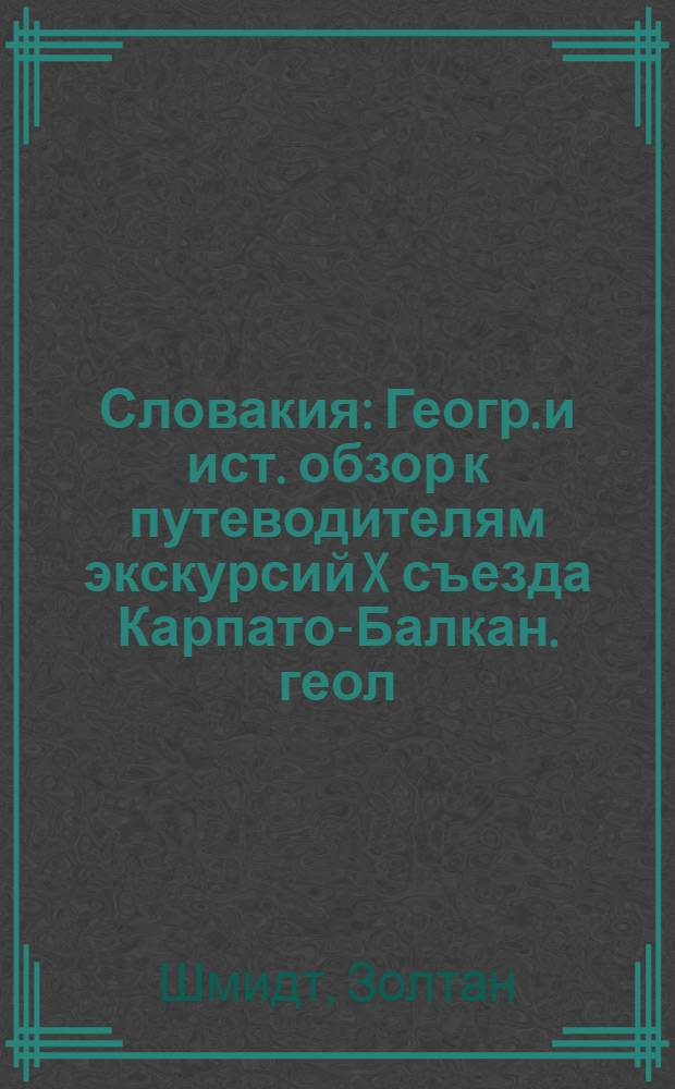 Словакия : Геогр. и ист. обзор к путеводителям экскурсий X съезда Карпато-Балкан. геол. ассоциации