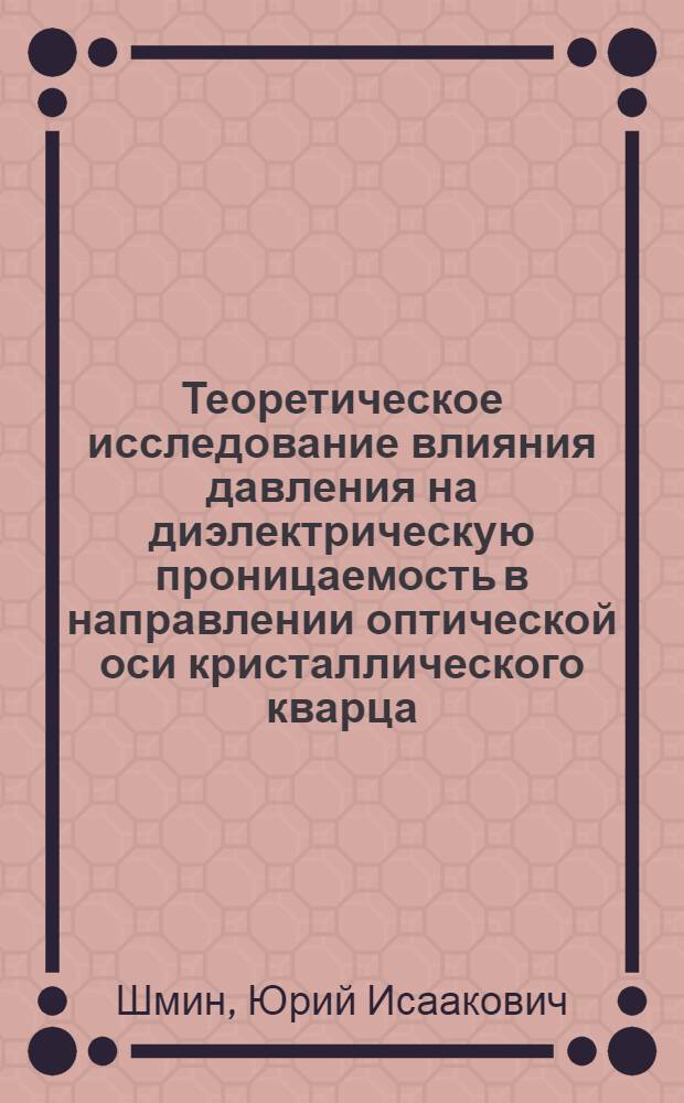 Теоретическое исследование влияния давления на диэлектрическую проницаемость в направлении оптической оси кристаллического кварца (к обоснованию метода измерения высоких давлений)