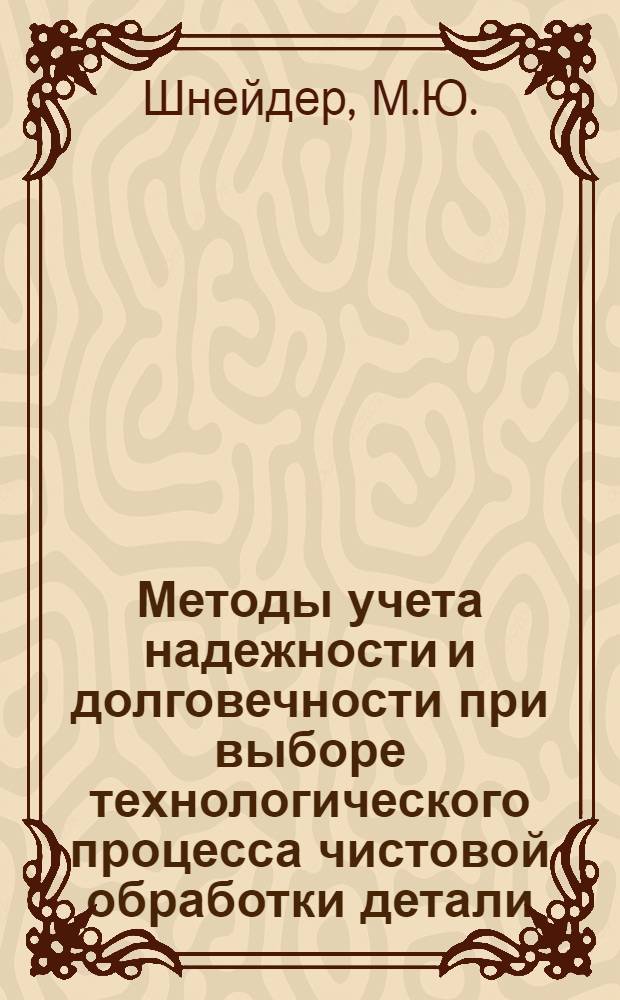 Методы учета надежности и долговечности при выборе технологического процесса чистовой обработки детали : Автореф. дис. на соискание учен. степени канд. экон. наук : (597)